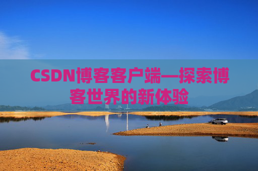 CSDN博客客户端—探索博客世界的新体验 CSDN博客客户端—探索博客世界的新体验